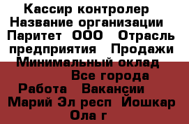 Кассир-контролер › Название организации ­ Паритет, ООО › Отрасль предприятия ­ Продажи › Минимальный оклад ­ 22 000 - Все города Работа » Вакансии   . Марий Эл респ.,Йошкар-Ола г.